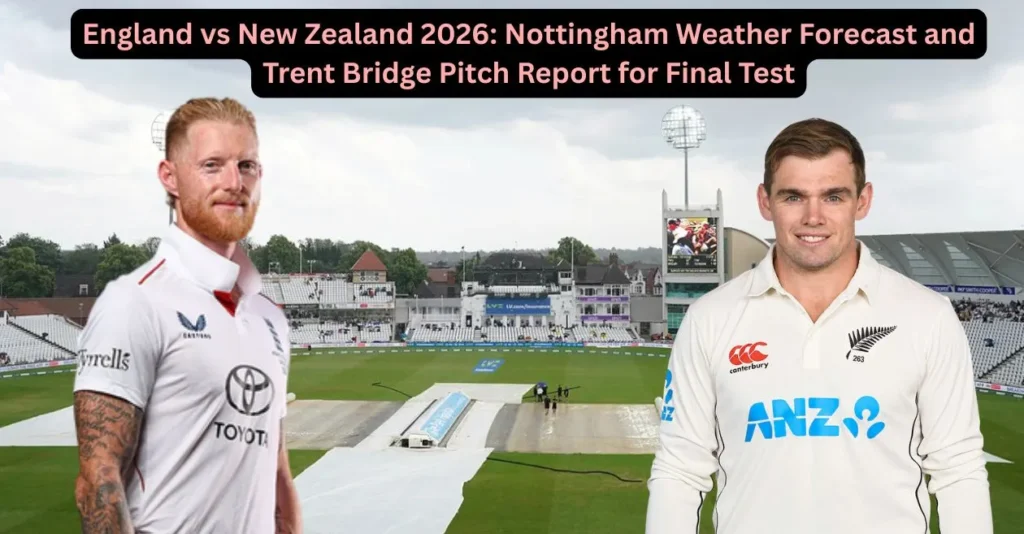 England vs New Zealand 2026: Nottingham Weather Forecast and Trent Bridge Pitch Report for Final Test